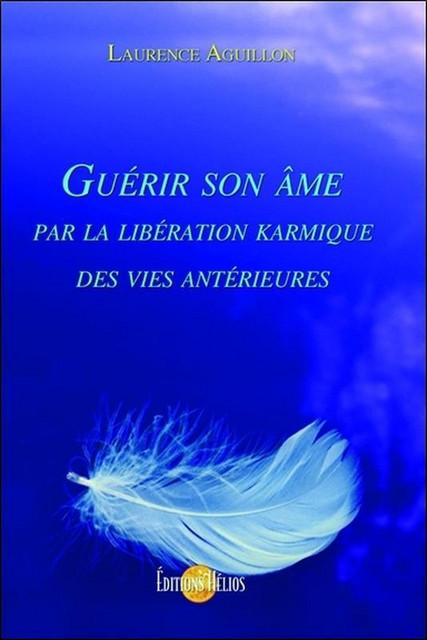 Guérir son âme par la libération karmique des vies antérieures - Laurence Aguillon - Hélios
